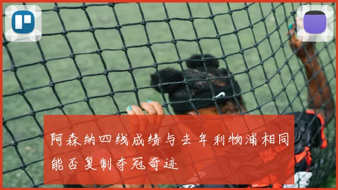 阿森纳四线成绩与去年利物浦相同能否复制夺冠奇迹