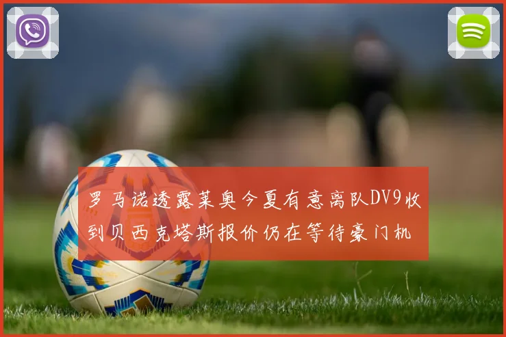 罗马诺透露莱奥今夏有意离队DV9收到贝西克塔斯报价仍在等待豪门机会