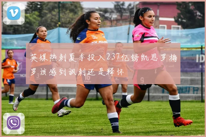 英媒热刺夏季投入237亿镑凯恩罗梅罗该感到讽刺还是释怀