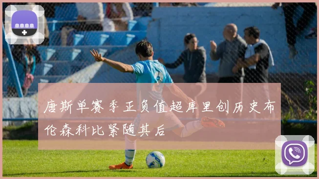 唐斯单赛季正负值超库里创历史布伦森科比紧随其后